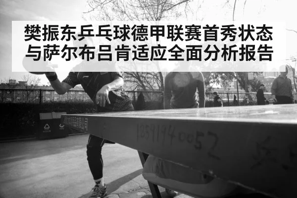 樊振东乒乓球德甲联赛首秀状态与萨尔布吕肯适应全面分析报告 - kaiyun